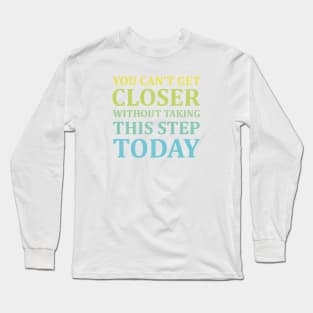 You Can't Get Closer Without Taking This Step Today | White Long Sleeve T-Shirt